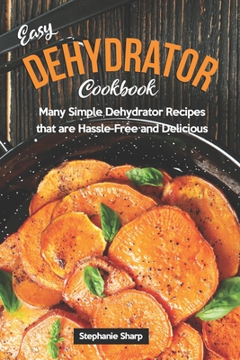 Dehydrator Cookbook : The Complete Guide for Beginners How To Dehydrate and  Preserving your Favorite Foods at Home With Simple and Tasty Recipes  (Paperback) 