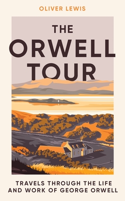 The Orwell Tour: Travels Through the Life and Work of George Orwell By Oliver Lewis Cover Image