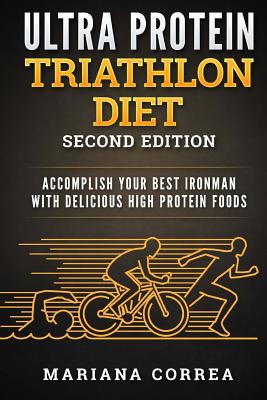 ULTRA PROTEIN TRIATHLON DiET SECOND EDITION: ACCOMPLISH YOUR BEST IRONMAN WiTH DELICIOUS HIGH PROTEIN FOODS Cover Image