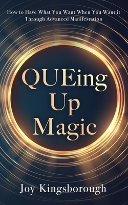 QUEing Up Magic: How to Have What You Want When You Want it Through Advanced Manifestation Cover Image