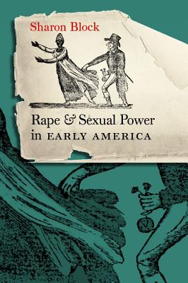 Rape and Sexual Power in Early America: (Published by the Omohundro Institute of Early American Histo)