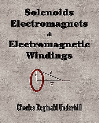Solenoids, Electromagnets and Electromagnetic Windings By Charles Reginald Underhill Cover Image