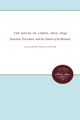 The House of Lords, 1603-1649: Structure, Procedure, and the Nature of Its Business (UNC Press Enduring Editions) By Elizabeth Read Foster Cover Image