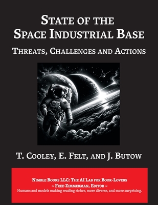 State of The Space Industrial Base 2019: A Time for Action to Sustain US Economic & Military Leadership in Space By T. Cooley, Peter Garretson (Editor), Fred Zimmerman (Editor) Cover Image