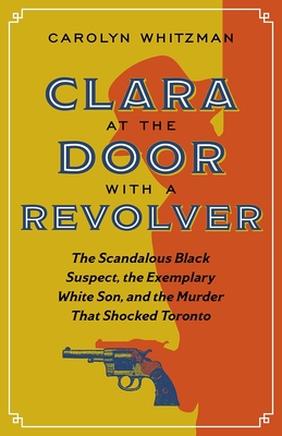 Clara at the Door with a Revolver: The Scandalous Black Suspect, the Exemplary White Son, and the Murder that Shocked Toronto Cover Image