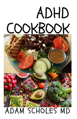 ADHD Cookbook: Effective recipes designed to improve focus, self control and execution skills (Autism & ADD friendly recipes) By Adam Scholes MD Cover Image