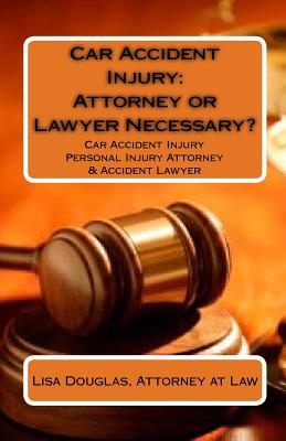 Car Accident Injury: Attorney or Lawyer Necessary?: Car Accident Injury Personal Injury Attorney & Accident Lawyer Cover Image