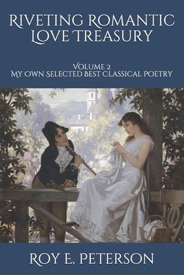 Riveting Romantic Love Treasury: Volume 2 My Own Selected Best Classical Poetry