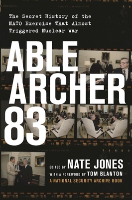 Able Archer 83: The Secret History of the NATO Exercise That Almost Triggered Nuclear War By Nate Jones (Editor), Thomas S. Blanton (Foreword by) Cover Image