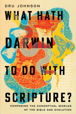 What Hath Darwin to Do with Scripture?: Comparing Conceptual Worlds of the Bible and Evolution By Dru Johnson Cover Image