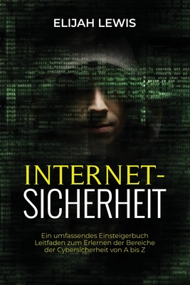 Internetsicherhe: Ein umfassendes Einsteigerbuch Leitfaden zum Erlernen der Bereiche der Cybersicherheit von A bis Z Cover Image