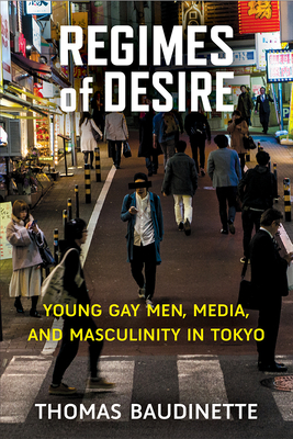 Regimes of Desire: Young Gay Men, Media, and Masculinity in Tokyo (Michigan Monograph Series in Japanese Studies #93) By Thomas Baudinette Cover Image