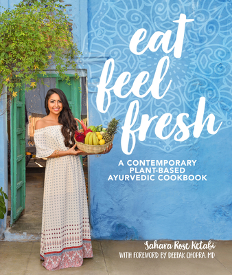 Eat Feel Fresh: A Contemporary, Plant-Based Ayurvedic Cookbook By Sahara Rose Ketabi, Deepak Chopra, MD (Foreword by) Cover Image