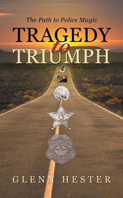 Tragedy to Triumph: The Path to Police Magic By Glenn Hester Cover Image