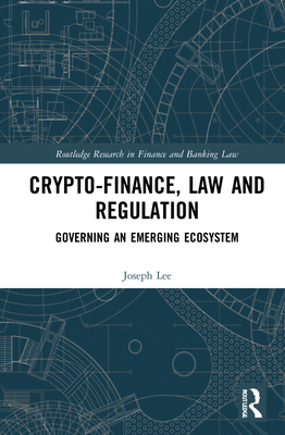 Crypto-Finance, Law and Regulation: Governing an Emerging Ecosystem (Routledge Research in Finance and Banking Law) Cover Image