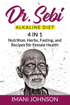 Dr. Sebi Alkaline Diet: 4 in 1 Nutrition, Herbs, Fasting, and Recipes for Female Health Cover Image