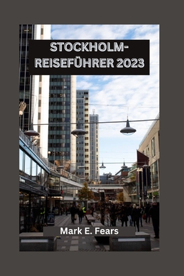 Stockholm-Reiseführer 2023: Erkunden Sie die Königspaläste Stockholms, die Wunder der Moderne, kulinarische Genüsse und Outdoor-Abenteuer Cover Image