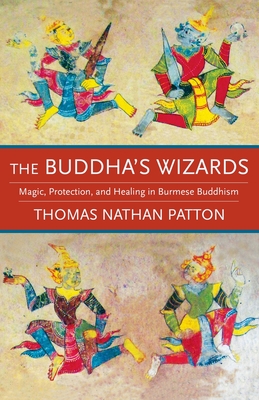 The Buddha's Wizards: Magic, Protection, and Healing in Burmese Buddhism By Thomas Nathan Patton Cover Image