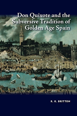 Don Quixote and the Subversive Tradition of Golden Age Spain By R.K. Britton Cover Image