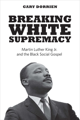 Breaking White Supremacy: Martin Luther King Jr. and the Black Social Gospel Cover Image