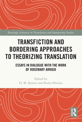 Transfiction and Bordering Approaches to Theorizing Translation: Essays in Dialogue with the Work of Rosemary Arrojo (Routledge Advances in Translation and Interpreting Studies)