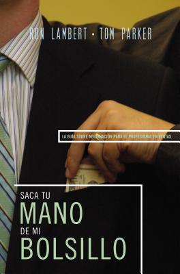 Saque Su Mano de Mi Bolsillo: La Guía Sobre Negociación Para El Profesional En Ventas = Is That Your Hand in My Pocket?