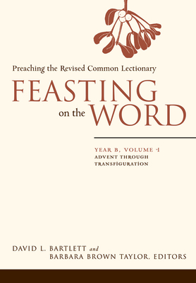 Feasting on the Word: Year B, Volume 1: Advent Through Transfiguration By David L. Bartlett (Editor), Barbara Brown Taylor (Editor) Cover Image