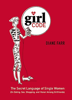 The Girl Code: The Secret Language of Single Women (On Dating, Sex, Shopping, and Honor Among Girlfriends) By Diane Farr Cover Image