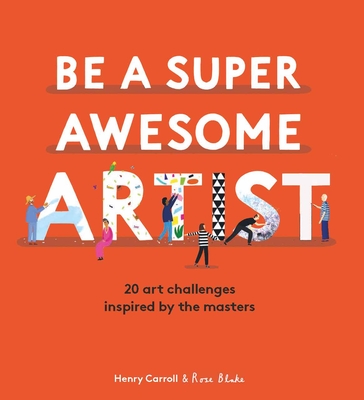 Be a Super Awesome Artist: 20 art challenges inspired by the masters By Henry Carroll Cover Image