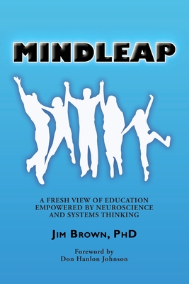 Mindleap: A Fresh View of Education Empowered by Neuroscience and Systems Thinking By Jim Brown, Don Johnson (Foreword by), Marika Foltz (Contribution by) Cover Image