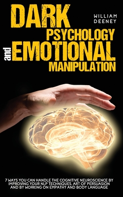 Dark Psychology and Emotional Manipulation: 7 Ways You Can Handle the Cognitive Neuroscience by Improving Your NLP Techniques, Art of Persuasion, and