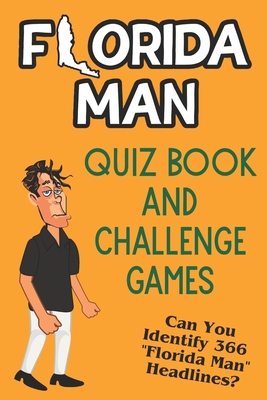 Florida Man Quiz Book And Challenge Games: Can You Identify 366 Florida Man Headlines? Cover Image