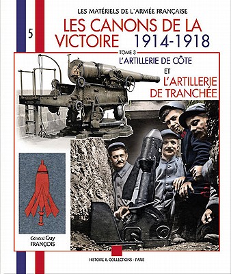 Les Canons de la Victoire 1914 - 1918: Tome 3: L'Artillerie de Cote Et l'Artillerie de Tranchée By Guy François Cover Image