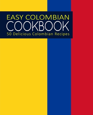 Easy Colombian Cookbook: 50 Delicious Colombian Recipes Cover Image