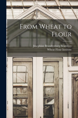 From Wheat to Flour By Josephine Brandenburg Beardsley, Wheat Flour Institute (Created by) Cover Image