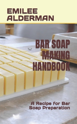 Bar Soap Making Handbook: A Recipe for Bar Soap Preparation Cover Image
