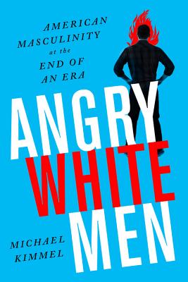 Angry White Men: American Masculinity at the End of an Era By Michael Kimmel Cover Image
