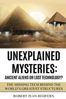 Unexplained Mysteries: Ancient Aliens Or Lost Technology?: The Missing Tech Behind The World's Greatest Structures Cover Image