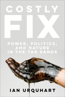 Costly Fix: Power, Politics, and Nature in the Tar Sands