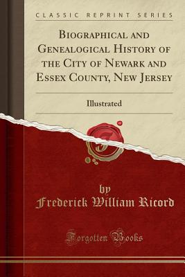Biographical And Genealogical History Of The City Of Newark And Essex County New Jersey Illustrated Classic Reprint Brookline Booksmith