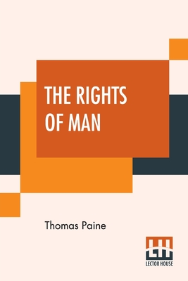 The Rights Of Man: Part I. Being An Answer To Mr. Burke's Attack On The French Revoloution And Part II. Combining Principle And Practice Cover Image