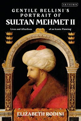 Gentile Bellini's Portrait of Sultan Mehmed II: Lives and Afterlives of an Iconic Image Cover Image