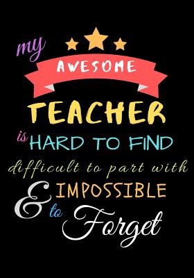 My Awesome Teacher Is Hard To Find Difficult To Part With & Impossible to Forget: Teacher Notebook Gift - Teacher Gift Appreciation - Teacher Thank Yo By Zone365 Creative Journals Cover Image