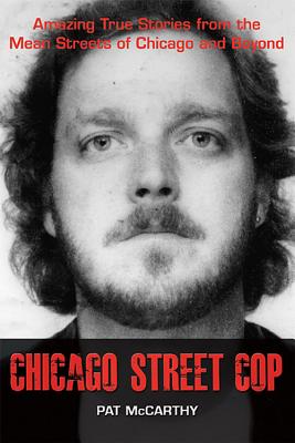 Chicago Street Cop: Amazing True Stories from the Mean Streets of Chicago and Beyond By Pat McCarthy Cover Image