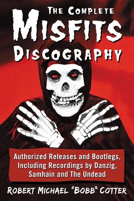 The Complete Misfits Discography: Authorized Releases and Bootlegs, Including Recordings by Danzig, Samhain and the Undead By Robert Michael Bobb Cotter Cover Image