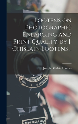 Lootens on Photographic Enlarging and Print Quality, by J. Ghislain Lootens .. By Joseph Ghislain 1903?-1946 Lootens (Created by) Cover Image