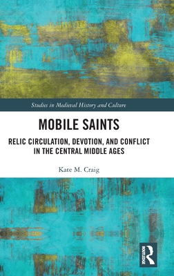Mobile Saints: Relic Circulation, Devotion, and Conflict in the Central Middle Ages (Studies in Medieval History and Culture) Cover Image
