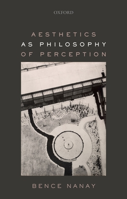 Aesthetics as Philosophy of Perception By Bence Nanay Cover Image