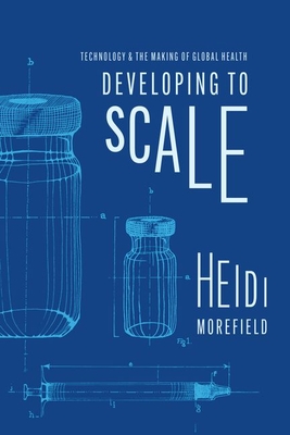 Developing to Scale: Technology and the Making of Global Health By Heidi Morefield Cover Image