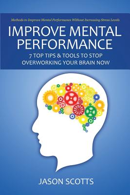 Improve Mental Performance: 7 Top Tips & Tools to Stop Overworking Your Brain Now: Methods to Improve Mental Performance Without Increasing Stress Cover Image